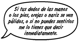 PADRE DE RAINA: Si tus dedos de las manos o los pies, orejas o nariz se ven pálidos, o si no puedes sentirlos me lo tienes que decir inmediatamente.