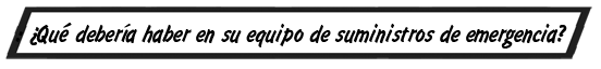 ¿Qué debería haber en su equipo de suministros de emergencia?