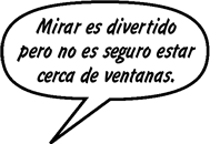 SONNY: Mirar es divertido pero no es seguro estar cerca de ventanas.