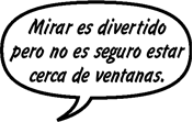 SONNY: Mirar es divertido pero no es seguro estar cerca de ventanas. 