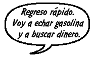 Regreso rápido. Voy a echar gasolina y a buscar dinero.