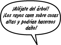 RAINA: ¡Aléjate del árbol! ¡Los rayos caen sobre cosas altas y podrían hacernos daño! 