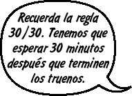RAINA: Recuerda la regla 30/30. Tenemos que esperar 30 minutos después que terminen los truenos.  