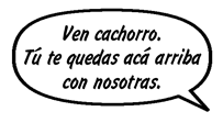 AMIGA: Ven cachorro. Tú te quedas acá arriba con nosotras.