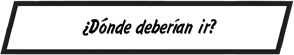 ¿Dónde deberían ir?