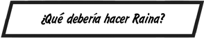 ¿Qué debería hacer Raina?