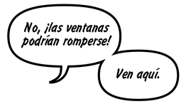 RAINA: No, ¡las ventanas podrían romperse! Ven aquí.
