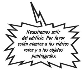 Necesitamos salir del edificio. Por favor estén atentos a los vidrios rotos y a los objetos puntiagudos.